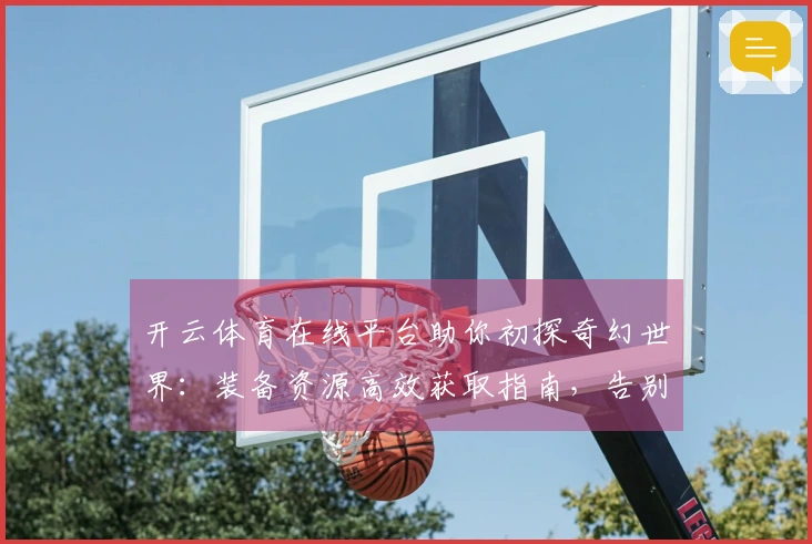 开云体育在线平台助你初探奇幻世界：装备资源高效获取指南，告别迷茫上手游玩