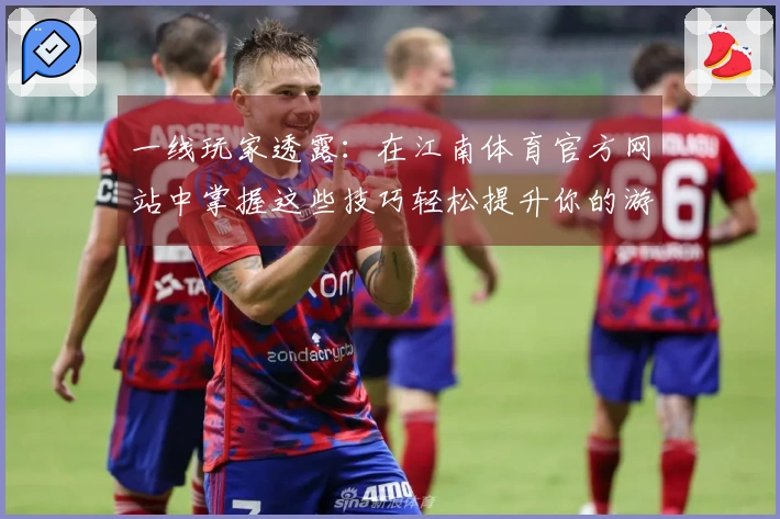 一线玩家透露：在江南体育官方网站中掌握这些技巧轻松提升你的游戏体验
