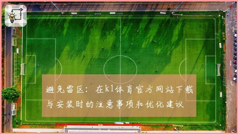 避免雷区：在k1体育官方网站下载与安装时的注意事项和优化建议