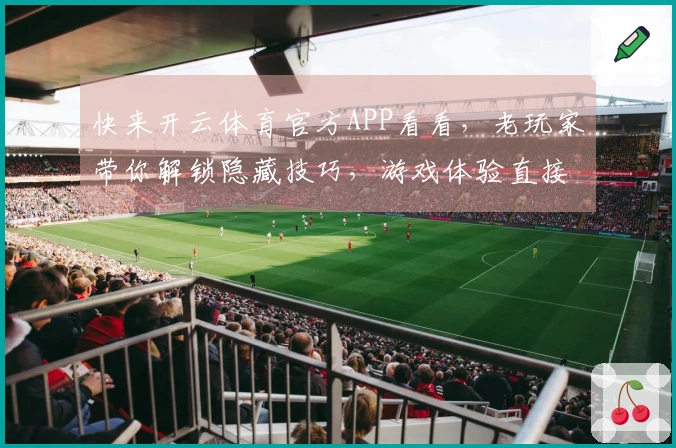 快来开云体育官方APP看看，老玩家带你解锁隐藏技巧，游戏体验直接起飞！