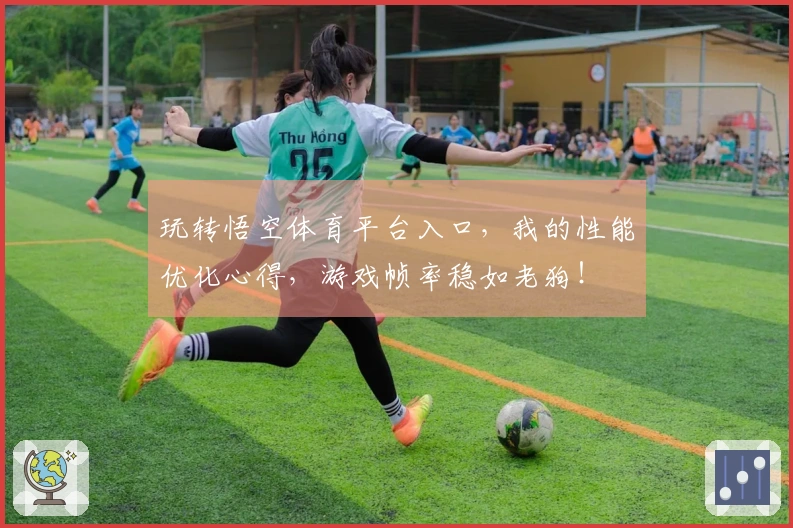 玩转悟空体育平台入口，我的性能优化心得，游戏帧率稳如老狗！