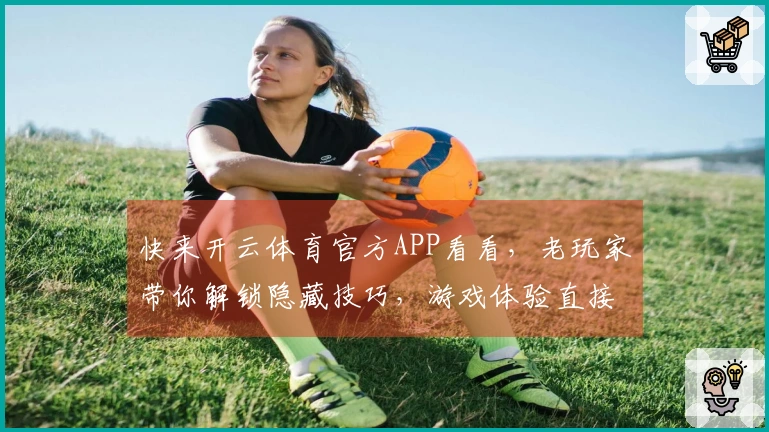 快来开云体育官方APP看看，老玩家带你解锁隐藏技巧，游戏体验直接起飞！